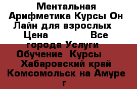 Ментальная Арифметика Курсы Он-Лайн для взрослых › Цена ­ 25 000 - Все города Услуги » Обучение. Курсы   . Хабаровский край,Комсомольск-на-Амуре г.